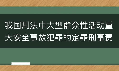 我国刑法中大型群众性活动重大安全事故犯罪的定罪刑事责任
