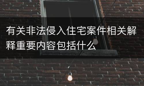 有关非法侵入住宅案件相关解释重要内容包括什么