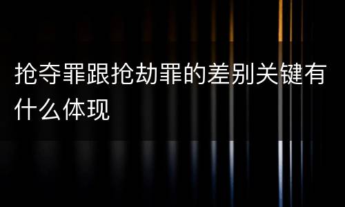 抢夺罪跟抢劫罪的差别关键有什么体现
