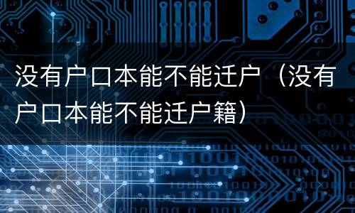 没有户口本能不能迁户（没有户口本能不能迁户籍）