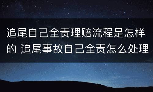追尾自己全责理赔流程是怎样的 追尾事故自己全责怎么处理