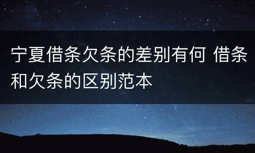 宁夏借条欠条的差别有何 借条和欠条的区别范本