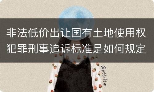 非法低价出让国有土地使用权犯罪刑事追诉标准是如何规定