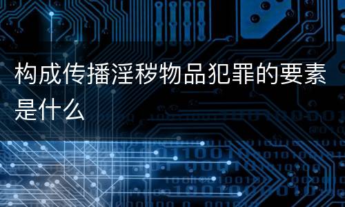 构成传播淫秽物品犯罪的要素是什么