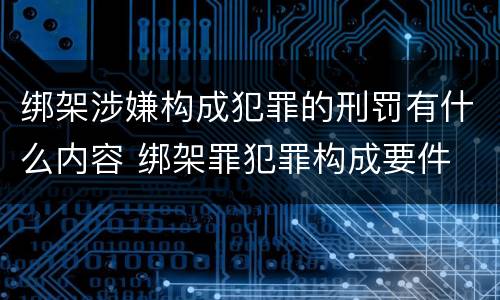 绑架涉嫌构成犯罪的刑罚有什么内容 绑架罪犯罪构成要件