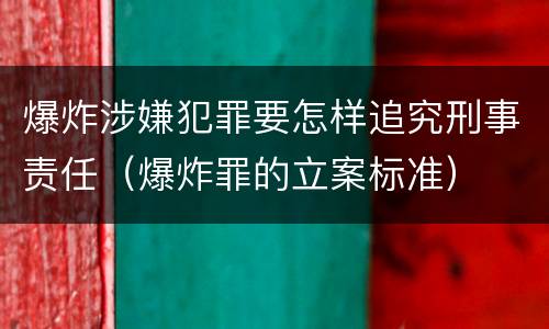 爆炸涉嫌犯罪要怎样追究刑事责任（爆炸罪的立案标准）