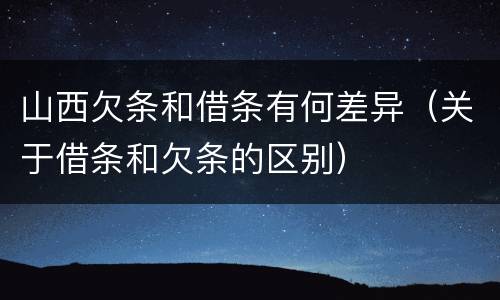 山西欠条和借条有何差异（关于借条和欠条的区别）