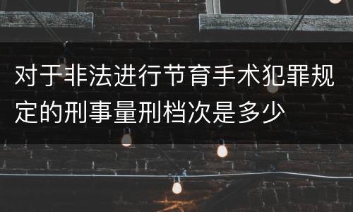 对于非法进行节育手术犯罪规定的刑事量刑档次是多少