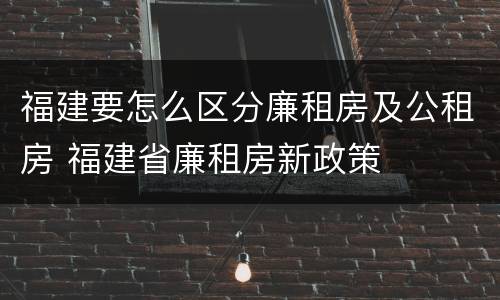 福建要怎么区分廉租房及公租房 福建省廉租房新政策