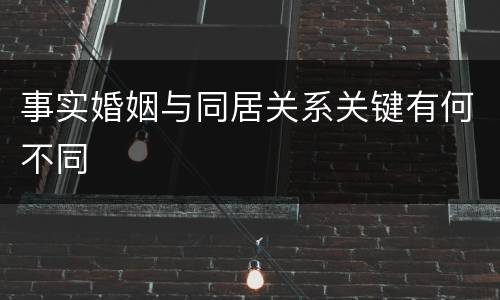 事实婚姻与同居关系关键有何不同