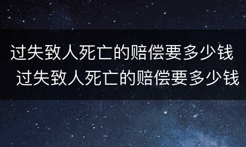过失致人死亡的赔偿要多少钱 过失致人死亡的赔偿要多少钱呢