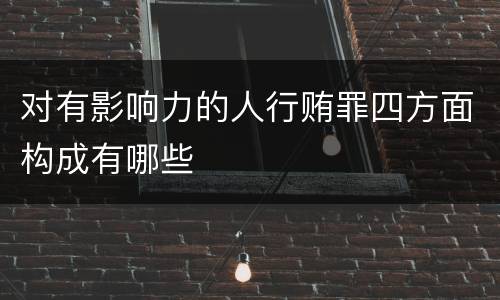 对有影响力的人行贿罪四方面构成有哪些