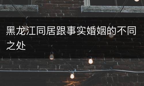 黑龙江同居跟事实婚姻的不同之处
