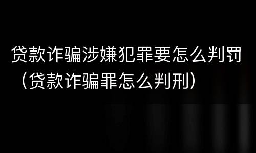 贷款诈骗涉嫌犯罪要怎么判罚（贷款诈骗罪怎么判刑）