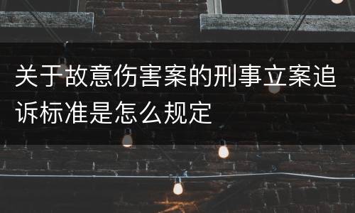 关于故意伤害案的刑事立案追诉标准是怎么规定