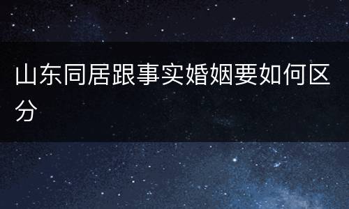 山东同居跟事实婚姻要如何区分