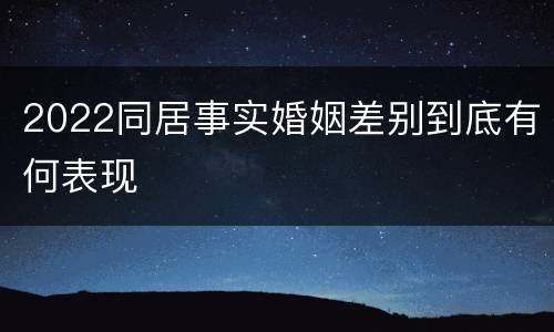 2022同居事实婚姻差别到底有何表现