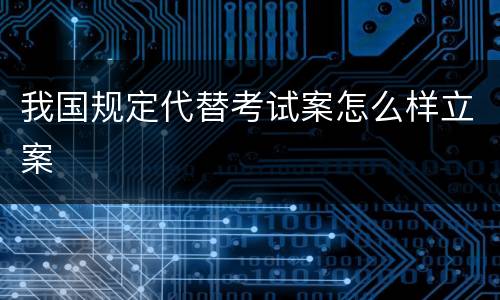 我国规定代替考试案怎么样立案