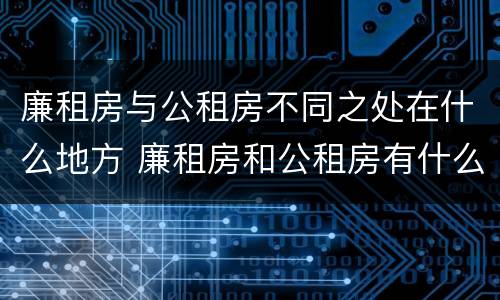 廉租房与公租房不同之处在什么地方 廉租房和公租房有什么不同