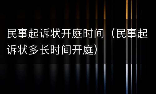 民事起诉状开庭时间（民事起诉状多长时间开庭）