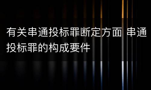 有关串通投标罪断定方面 串通投标罪的构成要件