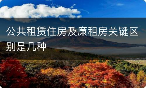 公共租赁住房及廉租房关键区别是几种