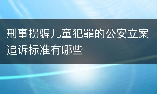 刑事拐骗儿童犯罪的公安立案追诉标准有哪些