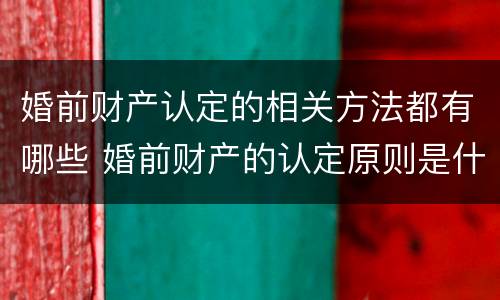 婚前财产认定的相关方法都有哪些 婚前财产的认定原则是什么