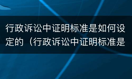 行政诉讼中证明标准是如何设定的（行政诉讼中证明标准是如何设定的案例）