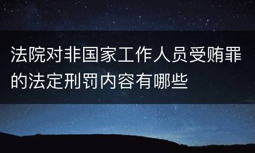法院对非国家工作人员受贿罪的法定刑罚内容有哪些