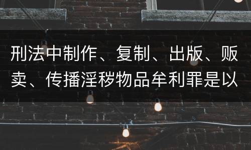 刑法中制作、复制、出版、贩卖、传播淫秽物品牟利罪是以什么标准立案的