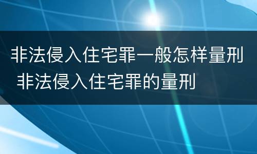 非法侵入住宅罪一般怎样量刑 非法侵入住宅罪的量刑