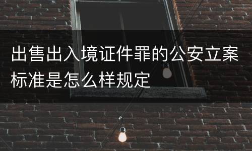 出售出入境证件罪的公安立案标准是怎么样规定