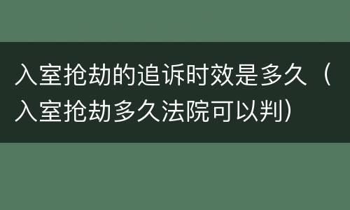 入室抢劫的追诉时效是多久（入室抢劫多久法院可以判）