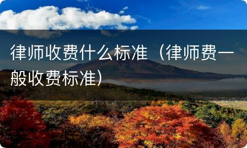 律师收费什么标准（律师费一般收费标准）