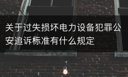 关于过失损坏电力设备犯罪公安追诉标准有什么规定