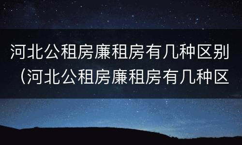 河北公租房廉租房有几种区别（河北公租房廉租房有几种区别图片）