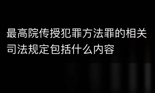 最高院传授犯罪方法罪的相关司法规定包括什么内容