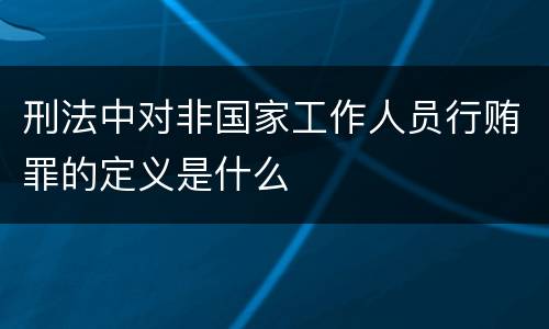 刑法中对非国家工作人员行贿罪的定义是什么