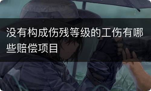 没有构成伤残等级的工伤有哪些赔偿项目