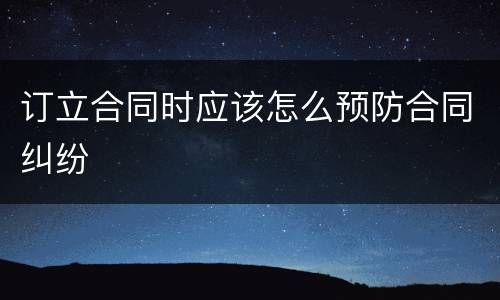 订立合同时应该怎么预防合同纠纷