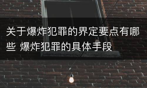 关于爆炸犯罪的界定要点有哪些 爆炸犯罪的具体手段