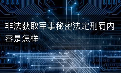 非法获取军事秘密法定刑罚内容是怎样