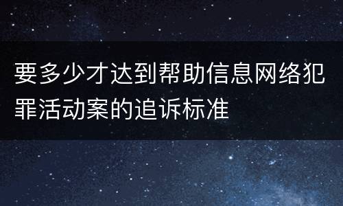 要多少才达到帮助信息网络犯罪活动案的追诉标准