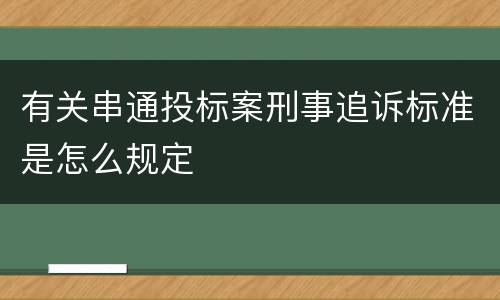有关串通投标案刑事追诉标准是怎么规定