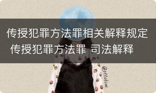 传授犯罪方法罪相关解释规定 传授犯罪方法罪 司法解释