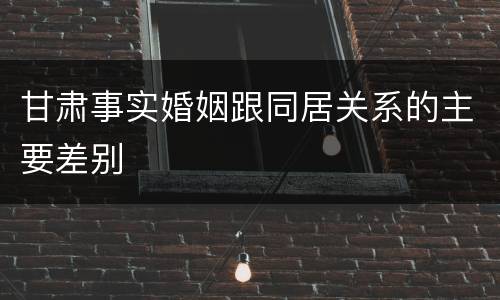 甘肃事实婚姻跟同居关系的主要差别