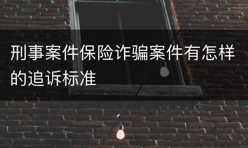 刑事案件保险诈骗案件有怎样的追诉标准