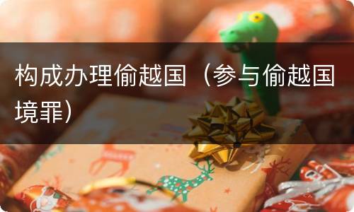 构成办理偷越国（参与偷越国境罪）