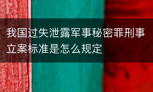 我国过失泄露军事秘密罪刑事立案标准是怎么规定